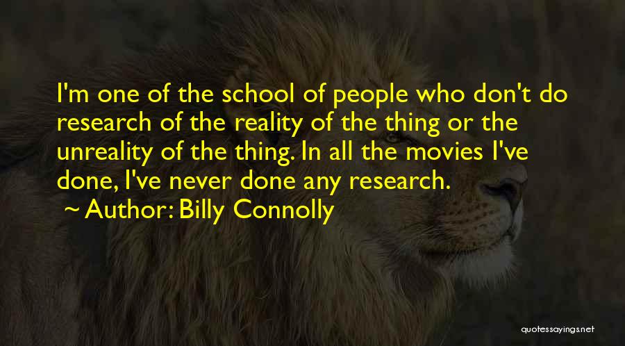 Billy Connolly Quotes: I'm One Of The School Of People Who Don't Do Research Of The Reality Of The Thing Or The Unreality