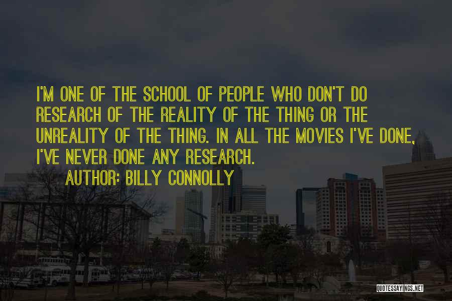 Billy Connolly Quotes: I'm One Of The School Of People Who Don't Do Research Of The Reality Of The Thing Or The Unreality