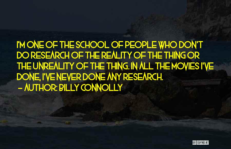 Billy Connolly Quotes: I'm One Of The School Of People Who Don't Do Research Of The Reality Of The Thing Or The Unreality