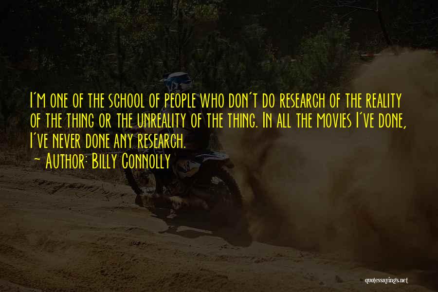 Billy Connolly Quotes: I'm One Of The School Of People Who Don't Do Research Of The Reality Of The Thing Or The Unreality