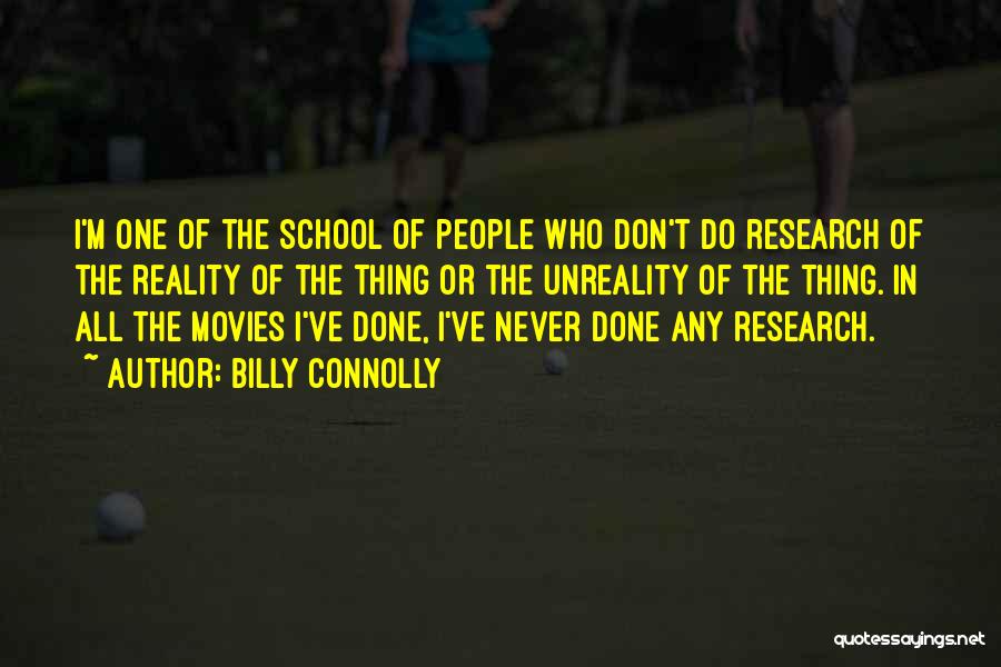 Billy Connolly Quotes: I'm One Of The School Of People Who Don't Do Research Of The Reality Of The Thing Or The Unreality