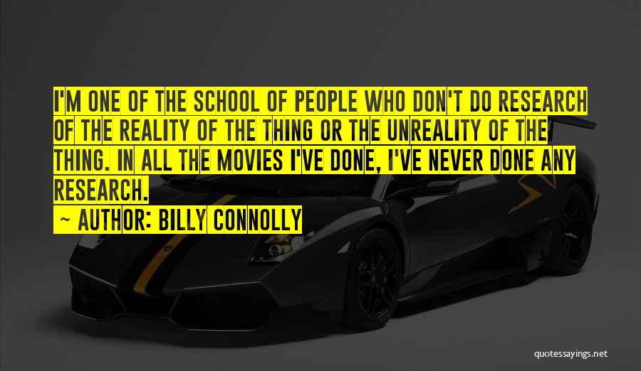 Billy Connolly Quotes: I'm One Of The School Of People Who Don't Do Research Of The Reality Of The Thing Or The Unreality