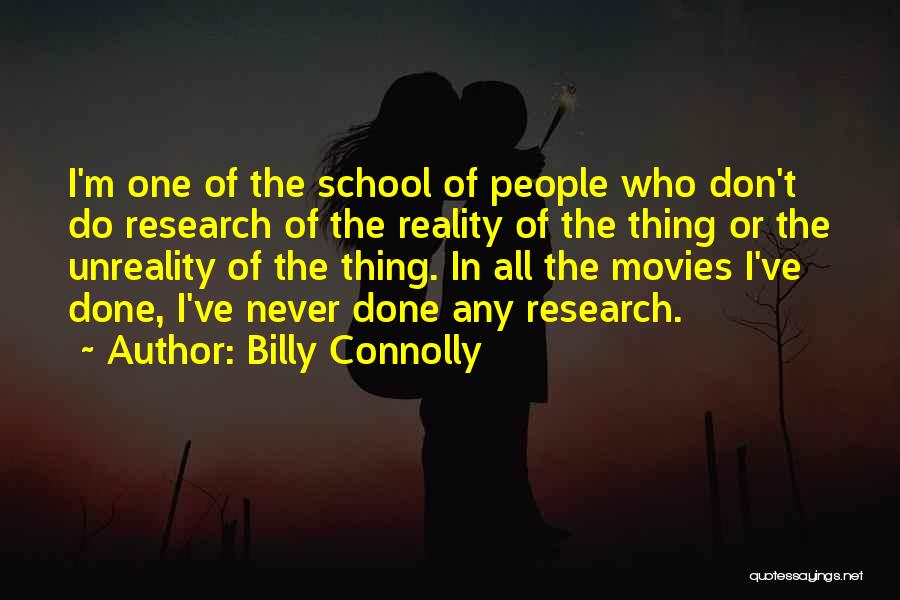 Billy Connolly Quotes: I'm One Of The School Of People Who Don't Do Research Of The Reality Of The Thing Or The Unreality