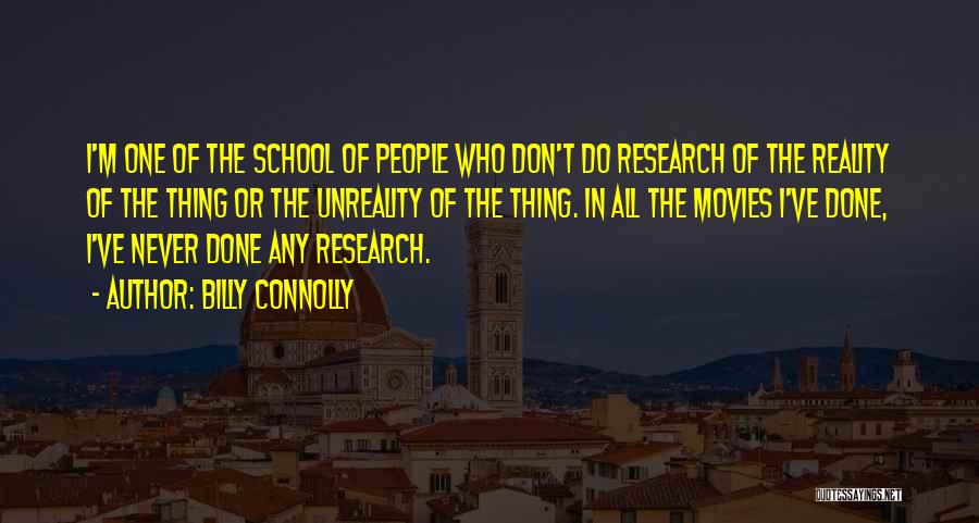 Billy Connolly Quotes: I'm One Of The School Of People Who Don't Do Research Of The Reality Of The Thing Or The Unreality