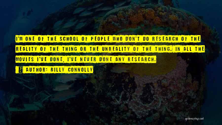 Billy Connolly Quotes: I'm One Of The School Of People Who Don't Do Research Of The Reality Of The Thing Or The Unreality