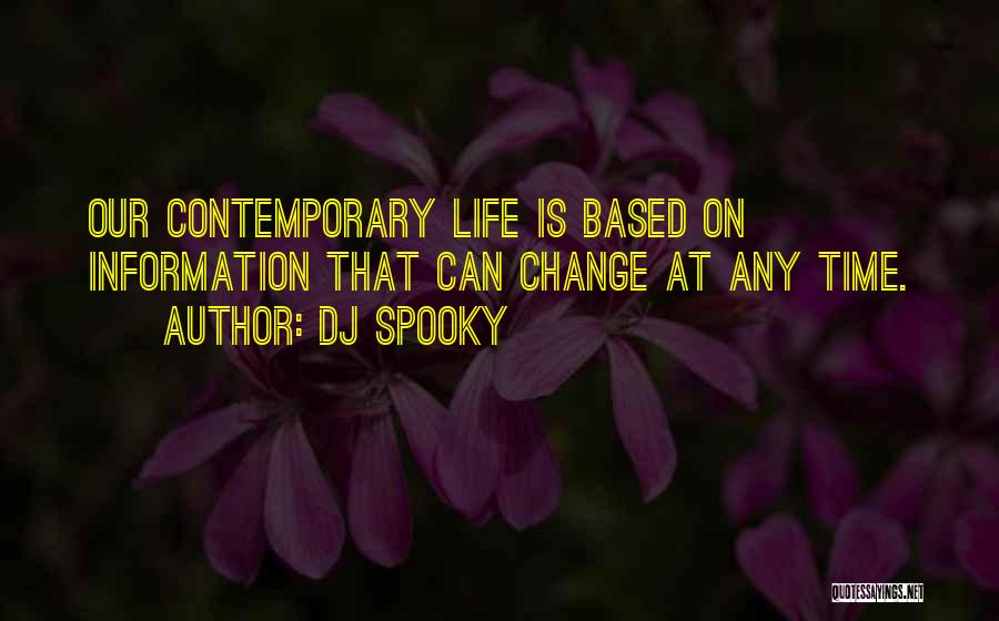 DJ Spooky Quotes: Our Contemporary Life Is Based On Information That Can Change At Any Time.