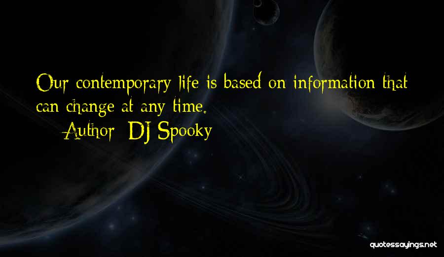 DJ Spooky Quotes: Our Contemporary Life Is Based On Information That Can Change At Any Time.