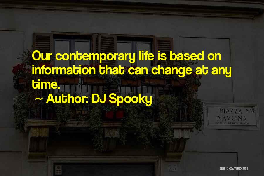 DJ Spooky Quotes: Our Contemporary Life Is Based On Information That Can Change At Any Time.