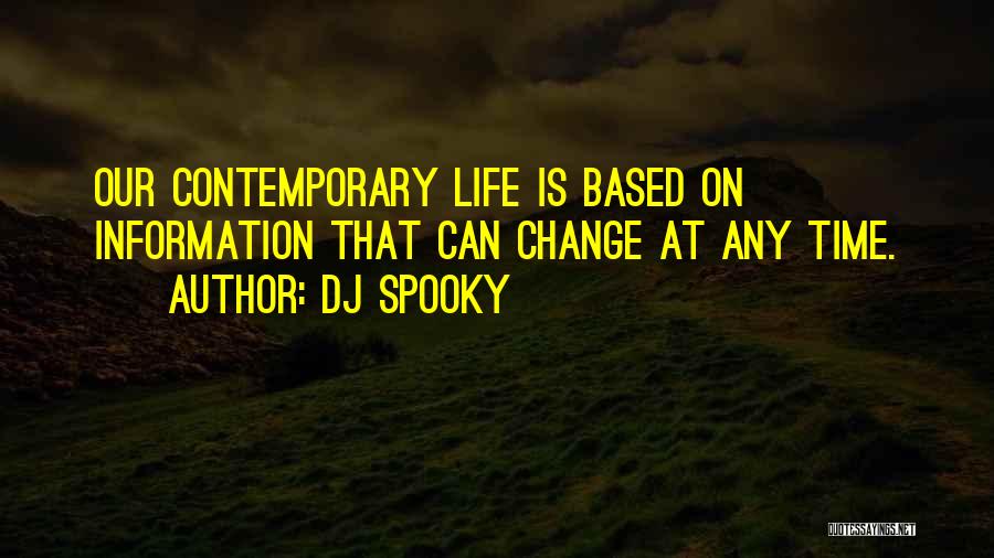 DJ Spooky Quotes: Our Contemporary Life Is Based On Information That Can Change At Any Time.