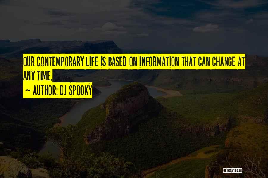 DJ Spooky Quotes: Our Contemporary Life Is Based On Information That Can Change At Any Time.