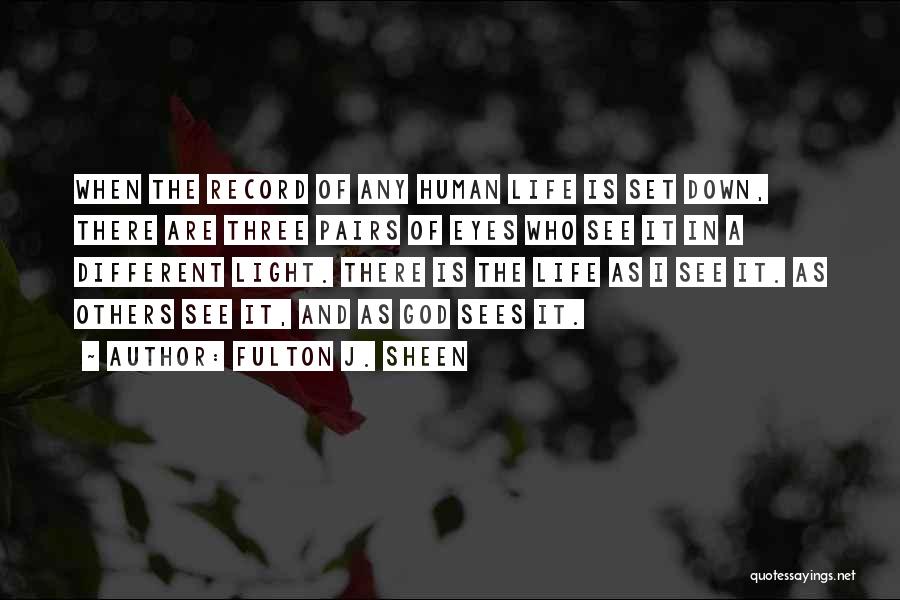 Fulton J. Sheen Quotes: When The Record Of Any Human Life Is Set Down, There Are Three Pairs Of Eyes Who See It In