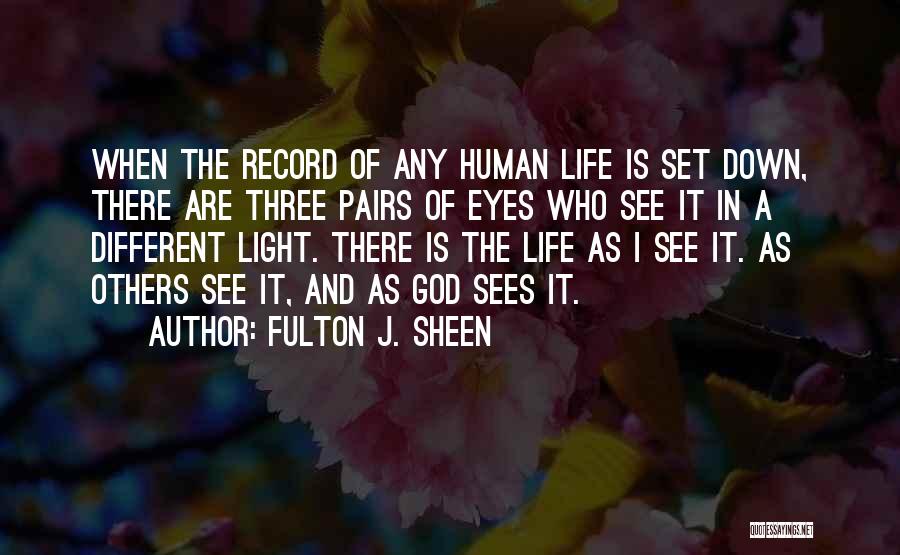 Fulton J. Sheen Quotes: When The Record Of Any Human Life Is Set Down, There Are Three Pairs Of Eyes Who See It In