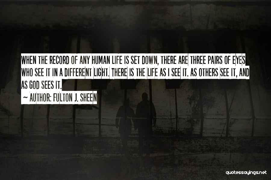 Fulton J. Sheen Quotes: When The Record Of Any Human Life Is Set Down, There Are Three Pairs Of Eyes Who See It In