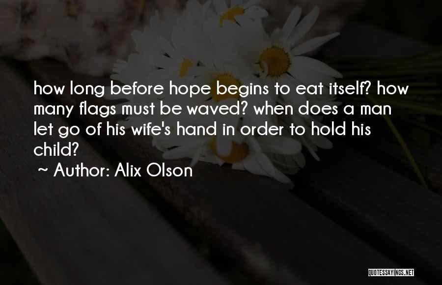 Alix Olson Quotes: How Long Before Hope Begins To Eat Itself? How Many Flags Must Be Waved? When Does A Man Let Go