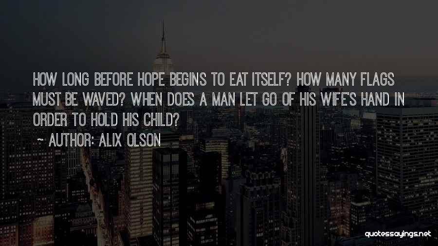 Alix Olson Quotes: How Long Before Hope Begins To Eat Itself? How Many Flags Must Be Waved? When Does A Man Let Go
