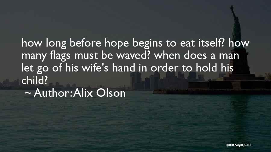 Alix Olson Quotes: How Long Before Hope Begins To Eat Itself? How Many Flags Must Be Waved? When Does A Man Let Go