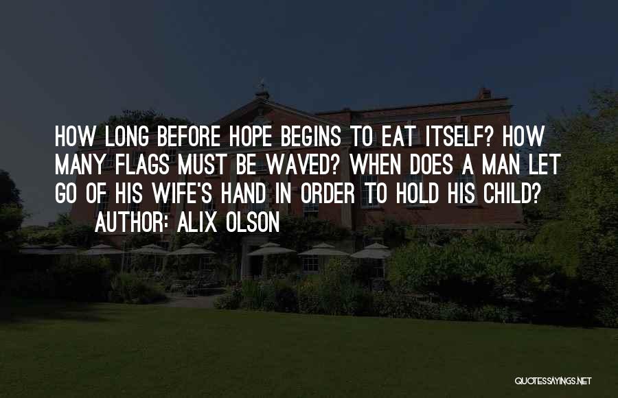 Alix Olson Quotes: How Long Before Hope Begins To Eat Itself? How Many Flags Must Be Waved? When Does A Man Let Go