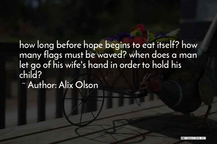 Alix Olson Quotes: How Long Before Hope Begins To Eat Itself? How Many Flags Must Be Waved? When Does A Man Let Go