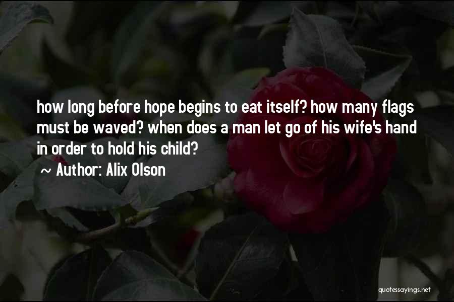 Alix Olson Quotes: How Long Before Hope Begins To Eat Itself? How Many Flags Must Be Waved? When Does A Man Let Go