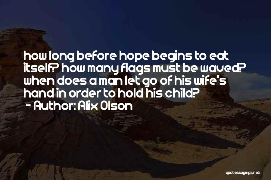 Alix Olson Quotes: How Long Before Hope Begins To Eat Itself? How Many Flags Must Be Waved? When Does A Man Let Go