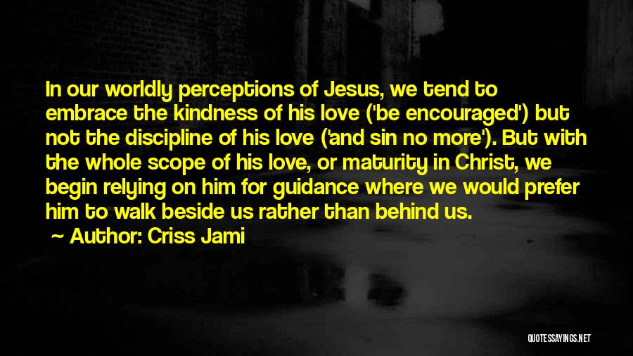 Criss Jami Quotes: In Our Worldly Perceptions Of Jesus, We Tend To Embrace The Kindness Of His Love ('be Encouraged') But Not The