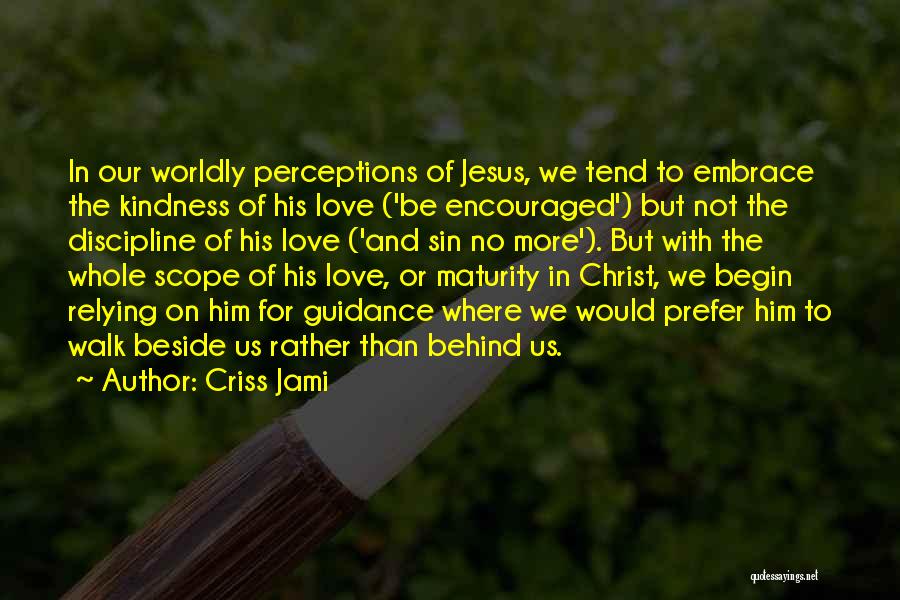 Criss Jami Quotes: In Our Worldly Perceptions Of Jesus, We Tend To Embrace The Kindness Of His Love ('be Encouraged') But Not The