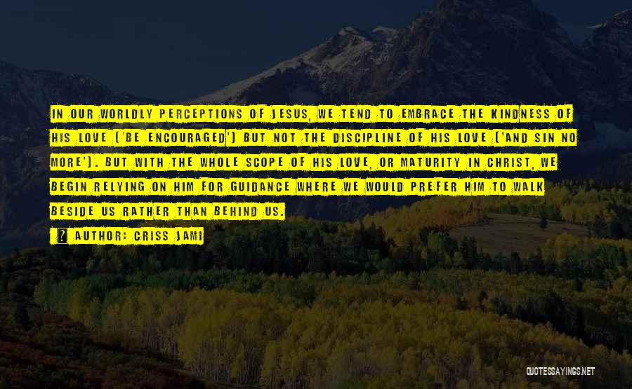 Criss Jami Quotes: In Our Worldly Perceptions Of Jesus, We Tend To Embrace The Kindness Of His Love ('be Encouraged') But Not The