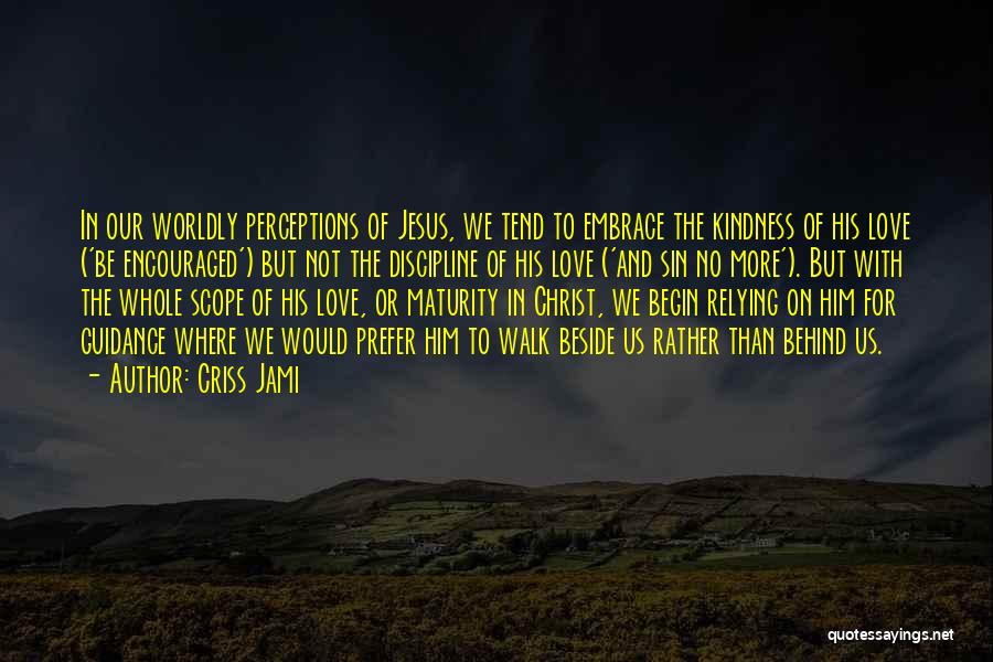 Criss Jami Quotes: In Our Worldly Perceptions Of Jesus, We Tend To Embrace The Kindness Of His Love ('be Encouraged') But Not The