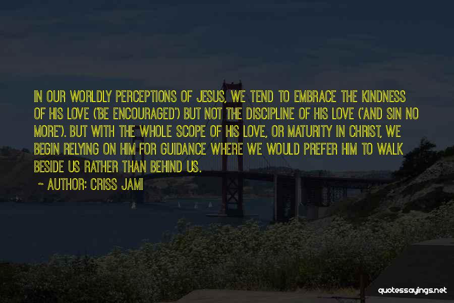 Criss Jami Quotes: In Our Worldly Perceptions Of Jesus, We Tend To Embrace The Kindness Of His Love ('be Encouraged') But Not The