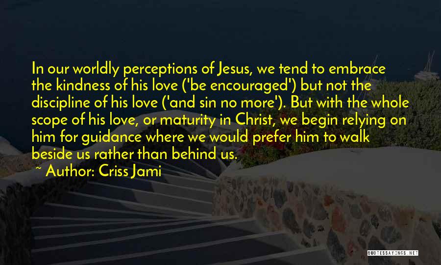 Criss Jami Quotes: In Our Worldly Perceptions Of Jesus, We Tend To Embrace The Kindness Of His Love ('be Encouraged') But Not The