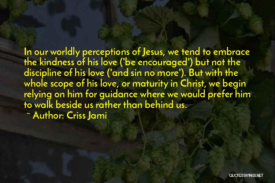 Criss Jami Quotes: In Our Worldly Perceptions Of Jesus, We Tend To Embrace The Kindness Of His Love ('be Encouraged') But Not The