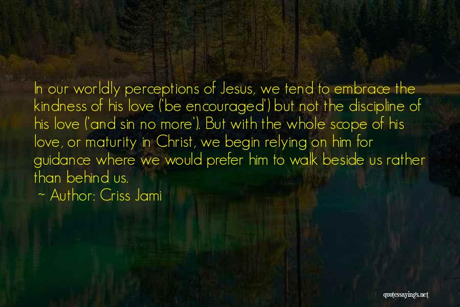 Criss Jami Quotes: In Our Worldly Perceptions Of Jesus, We Tend To Embrace The Kindness Of His Love ('be Encouraged') But Not The