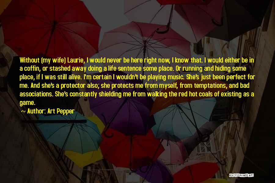 Art Pepper Quotes: Without (my Wife) Laurie, I Would Never Be Here Right Now, I Know That. I Would Either Be In A