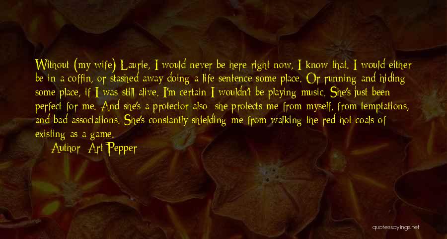 Art Pepper Quotes: Without (my Wife) Laurie, I Would Never Be Here Right Now, I Know That. I Would Either Be In A