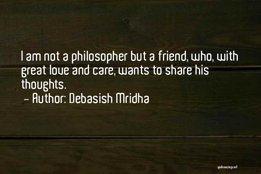 Debasish Mridha Quotes: I Am Not A Philosopher But A Friend, Who, With Great Love And Care, Wants To Share His Thoughts.