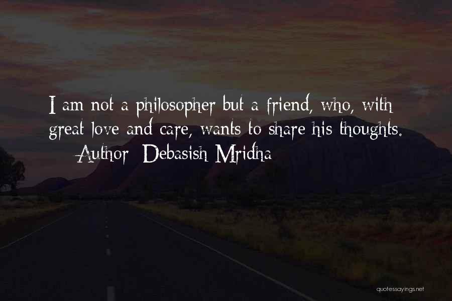 Debasish Mridha Quotes: I Am Not A Philosopher But A Friend, Who, With Great Love And Care, Wants To Share His Thoughts.