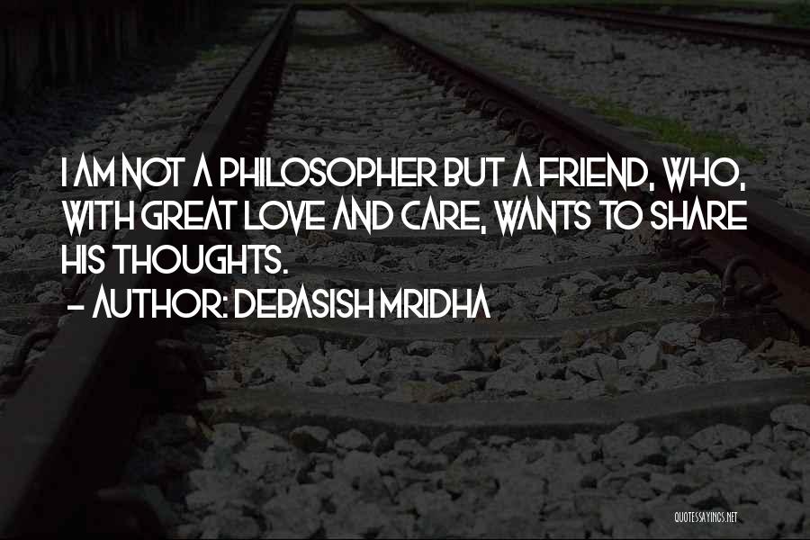 Debasish Mridha Quotes: I Am Not A Philosopher But A Friend, Who, With Great Love And Care, Wants To Share His Thoughts.