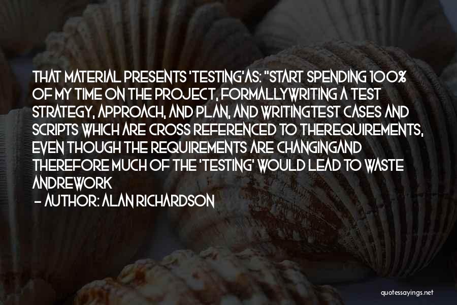 Alan Richardson Quotes: That Material Presents 'testing'as: Start Spending 100% Of My Time On The Project, Formallywriting A Test Strategy, Approach, And Plan,