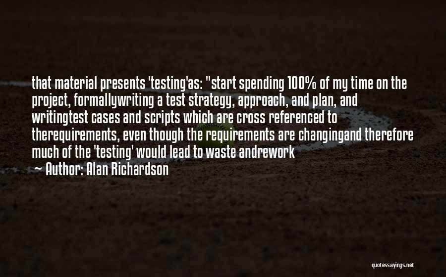 Alan Richardson Quotes: That Material Presents 'testing'as: Start Spending 100% Of My Time On The Project, Formallywriting A Test Strategy, Approach, And Plan,