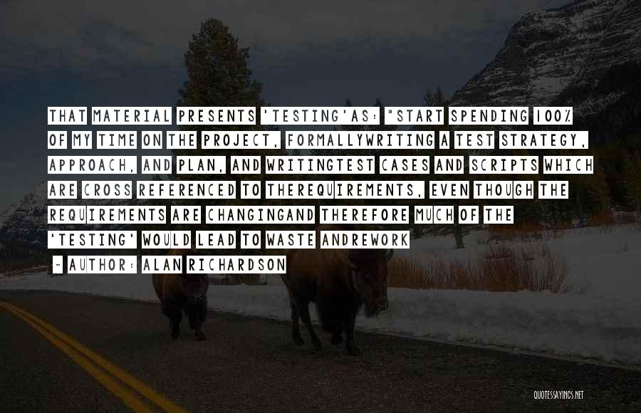 Alan Richardson Quotes: That Material Presents 'testing'as: Start Spending 100% Of My Time On The Project, Formallywriting A Test Strategy, Approach, And Plan,