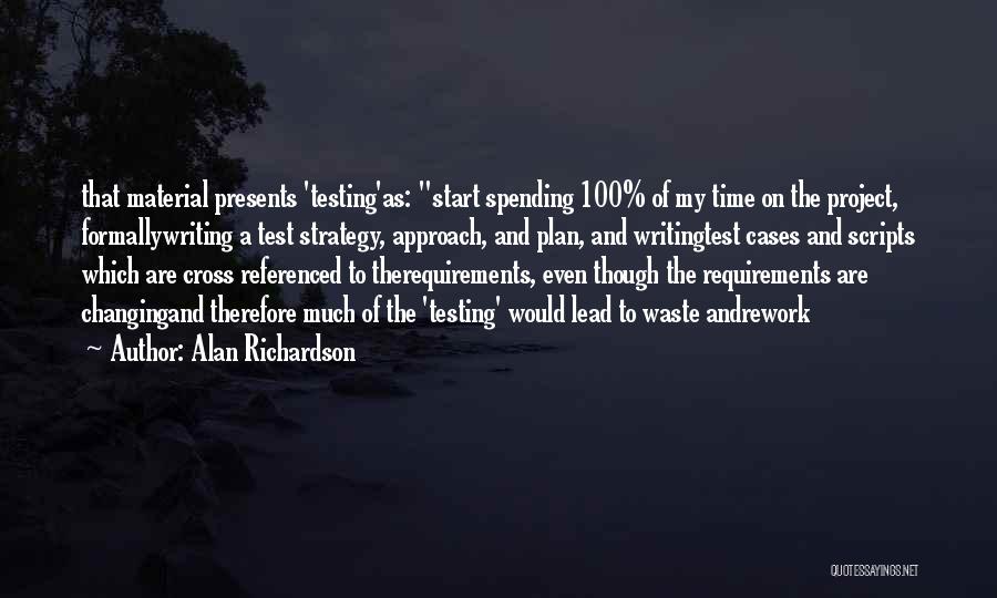 Alan Richardson Quotes: That Material Presents 'testing'as: Start Spending 100% Of My Time On The Project, Formallywriting A Test Strategy, Approach, And Plan,