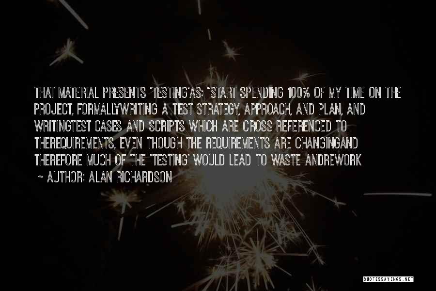 Alan Richardson Quotes: That Material Presents 'testing'as: Start Spending 100% Of My Time On The Project, Formallywriting A Test Strategy, Approach, And Plan,