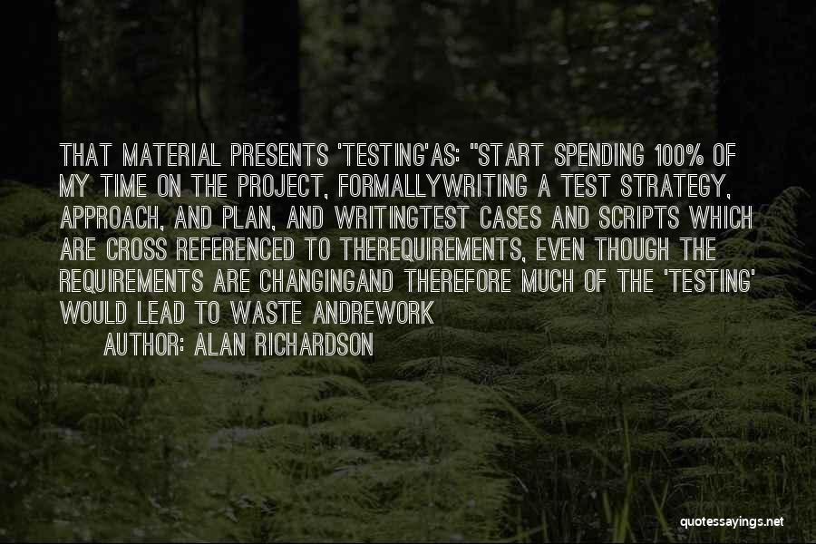 Alan Richardson Quotes: That Material Presents 'testing'as: Start Spending 100% Of My Time On The Project, Formallywriting A Test Strategy, Approach, And Plan,