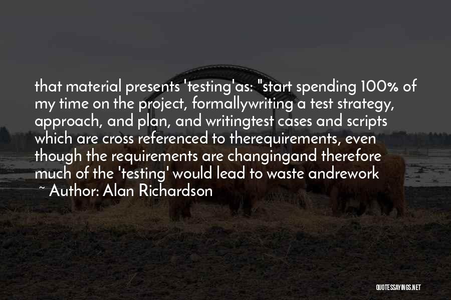 Alan Richardson Quotes: That Material Presents 'testing'as: Start Spending 100% Of My Time On The Project, Formallywriting A Test Strategy, Approach, And Plan,