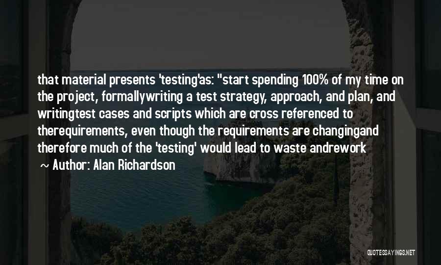 Alan Richardson Quotes: That Material Presents 'testing'as: Start Spending 100% Of My Time On The Project, Formallywriting A Test Strategy, Approach, And Plan,