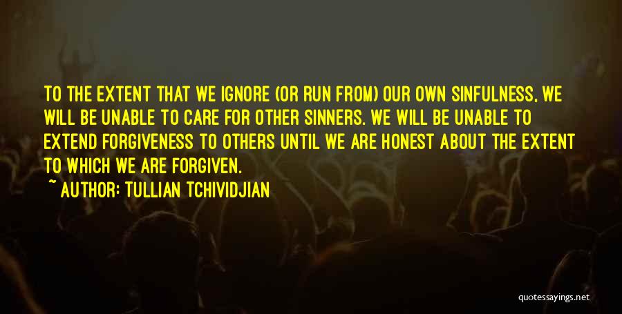 Tullian Tchividjian Quotes: To The Extent That We Ignore (or Run From) Our Own Sinfulness, We Will Be Unable To Care For Other