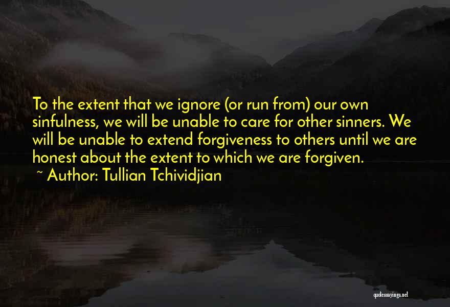 Tullian Tchividjian Quotes: To The Extent That We Ignore (or Run From) Our Own Sinfulness, We Will Be Unable To Care For Other