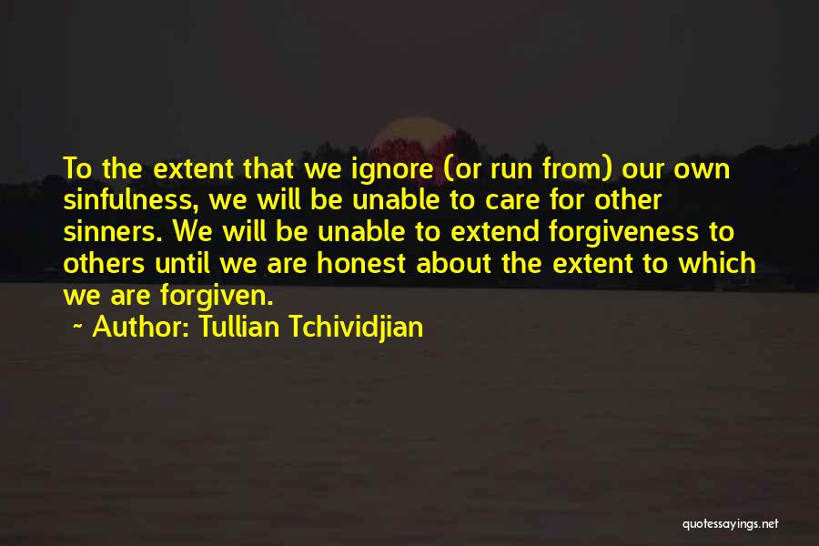 Tullian Tchividjian Quotes: To The Extent That We Ignore (or Run From) Our Own Sinfulness, We Will Be Unable To Care For Other