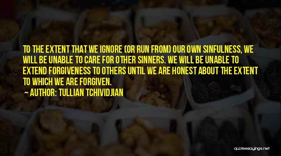 Tullian Tchividjian Quotes: To The Extent That We Ignore (or Run From) Our Own Sinfulness, We Will Be Unable To Care For Other