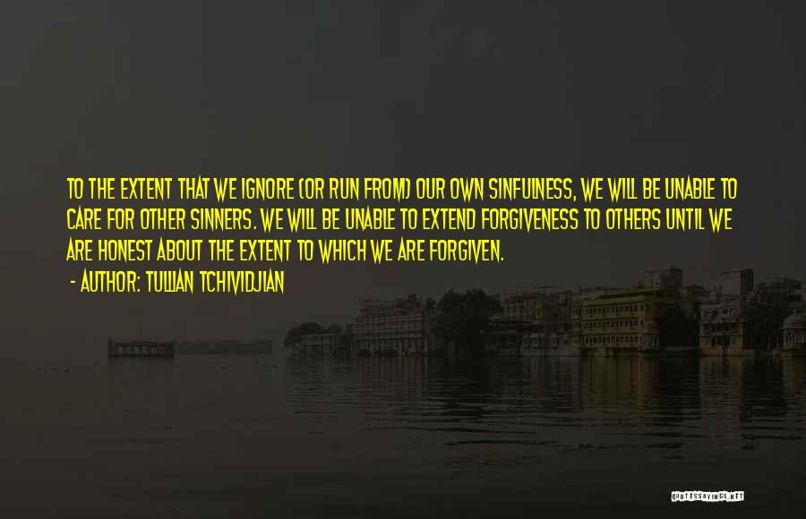 Tullian Tchividjian Quotes: To The Extent That We Ignore (or Run From) Our Own Sinfulness, We Will Be Unable To Care For Other